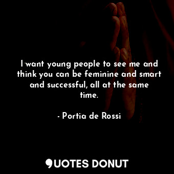  I want young people to see me and think you can be feminine and smart and succes... - Portia de Rossi - Quotes Donut
