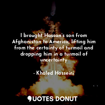  I brought Hassan’s son from Afghanistan to America, lifting him from the certain... - Khaled Hosseini - Quotes Donut