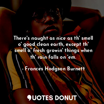  There's naught as nice as th' smell o' good clean earth, except th' smell o' fre... - Frances Hodgson Burnett - Quotes Donut