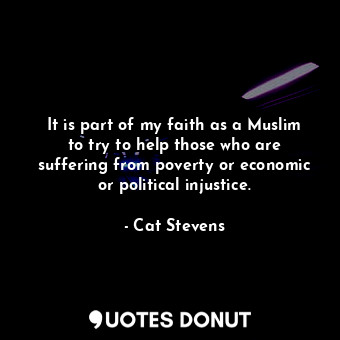  It is part of my faith as a Muslim to try to help those who are suffering from p... - Cat Stevens - Quotes Donut