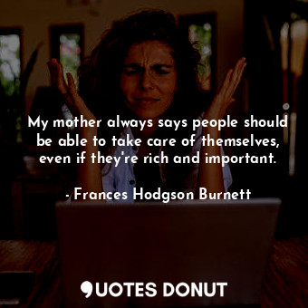  My mother always says people should be able to take care of themselves, even if ... - Frances Hodgson Burnett - Quotes Donut