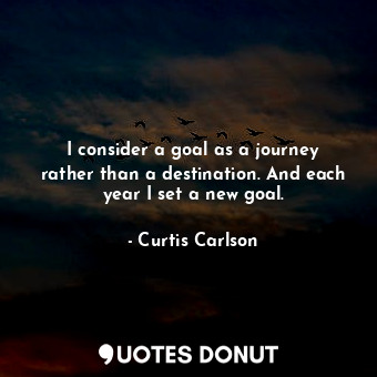  I consider a goal as a journey rather than a destination. And each year I set a ... - Curtis Carlson - Quotes Donut