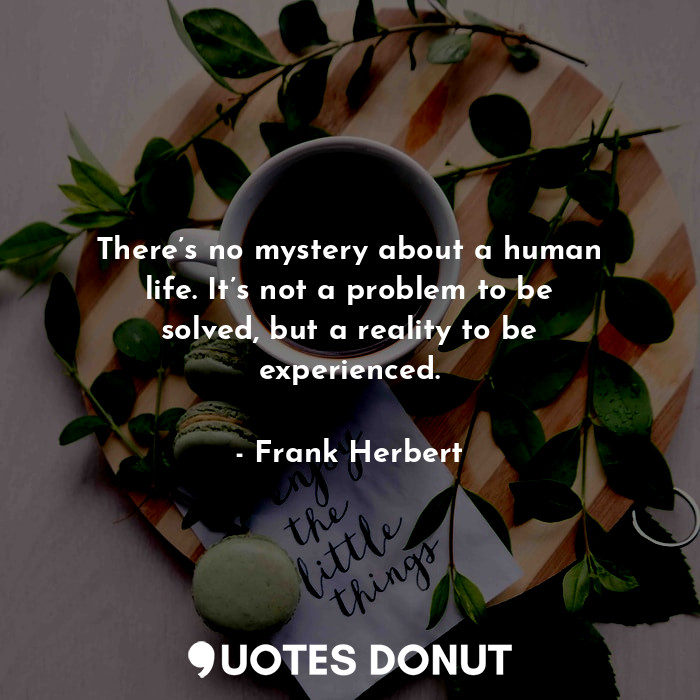  There’s no mystery about a human life. It’s not a problem to be solved, but a re... - Frank Herbert - Quotes Donut