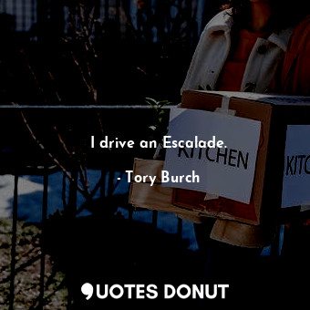  I drive an Escalade.... - Tory Burch - Quotes Donut