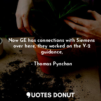  Now GE has connections with Siemens over here, they worked on the V-2 guidance,... - Thomas Pynchon - Quotes Donut