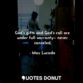  God’s gifts and God’s call are under full warranty— never canceled,... - Max Lucado - Quotes Donut