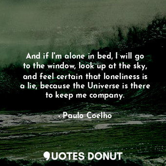  And if I'm alone in bed, I will go to the window, look up at the sky, and feel c... - Paulo Coelho - Quotes Donut