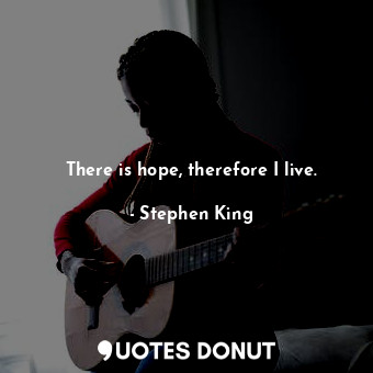 There is hope, therefore I live.