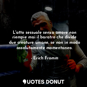  L'atto sessuale senza amore non riempie mai il baratro che divide due creature u... - Erich Fromm - Quotes Donut