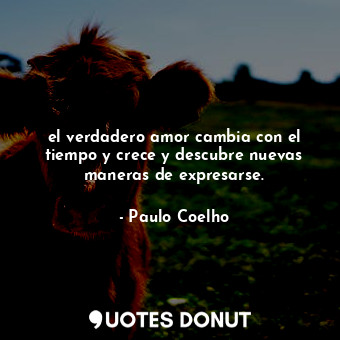  el verdadero amor cambia con el tiempo y crece y descubre nuevas maneras de expr... - Paulo Coelho - Quotes Donut