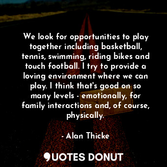  We look for opportunities to play together including basketball, tennis, swimmin... - Alan Thicke - Quotes Donut