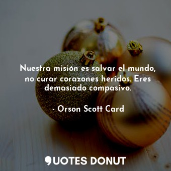  Nuestra misión es salvar el mundo, no curar corazones heridos. Eres demasiado co... - Orson Scott Card - Quotes Donut