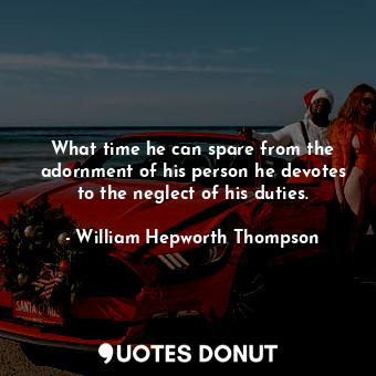  What time he can spare from the adornment of his person he devotes to the neglec... - William Hepworth Thompson - Quotes Donut