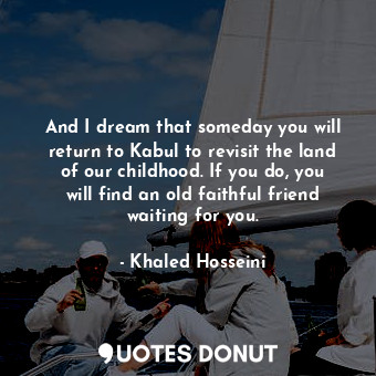  And I dream that someday you will return to Kabul to revisit the land of our chi... - Khaled Hosseini - Quotes Donut