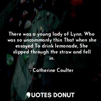  There was a young lady of Lynn. Who was so uncommonly thin That when she essayed... - Catherine Coulter - Quotes Donut