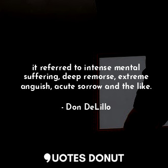  it referred to intense mental suffering, deep remorse, extreme anguish, acute so... - Don DeLillo - Quotes Donut