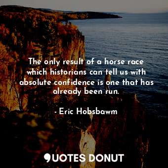 The only result of a horse race which historians can tell us with absolute confidence is one that has already been run.