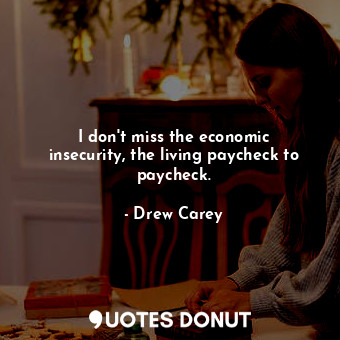  I don&#39;t miss the economic insecurity, the living paycheck to paycheck.... - Drew Carey - Quotes Donut