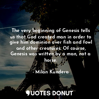  The very beginning of Genesis tells us that God created man in order to give him... - Milan Kundera - Quotes Donut