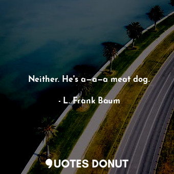  Neither. He's a—a—a meat dog.... - L. Frank Baum - Quotes Donut