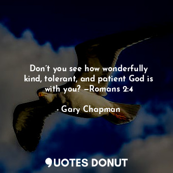 Don’t you see how wonderfully kind, tolerant, and patient God is with you? —Romans 2:4