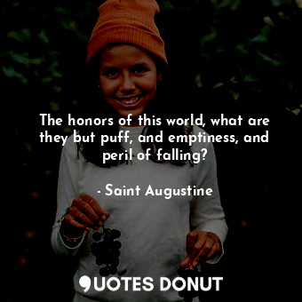  The honors of this world, what are they but puff, and emptiness, and peril of fa... - Saint Augustine - Quotes Donut