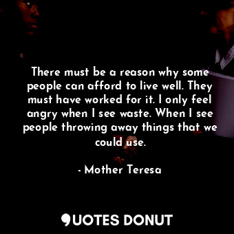  There must be a reason why some people can afford to live well. They must have w... - Mother Teresa - Quotes Donut
