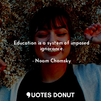  Education is a system of imposed ignorance.... - Noam Chomsky - Quotes Donut