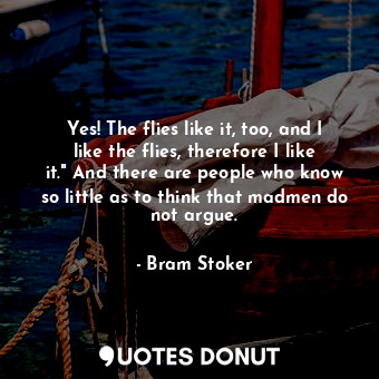  Yes! The flies like it, too, and I like the flies, therefore I like it." And the... - Bram Stoker - Quotes Donut