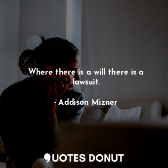  Where there is a will there is a lawsuit.... - Addison Mizner - Quotes Donut