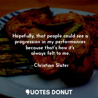  Hopefully, that people could see a progression in my performances because that&#... - Christian Slater - Quotes Donut