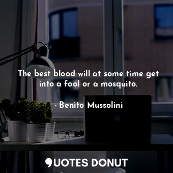  The best blood will at some time get into a fool or a mosquito.... - Benito Mussolini - Quotes Donut