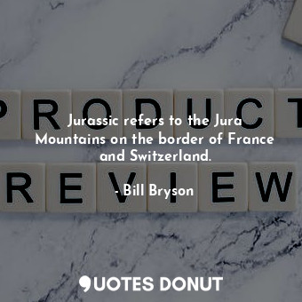 Jurassic refers to the Jura Mountains on the border of France and Switzerland.