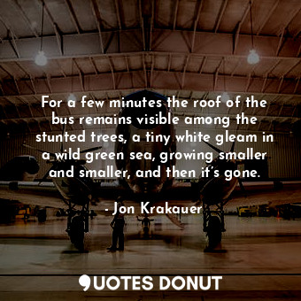  For a few minutes the roof of the bus remains visible among the stunted trees, a... - Jon Krakauer - Quotes Donut