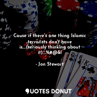  Cause if there's one thing Islamic terrorists don't have is....(seriously thinki... - Jon Stewart - Quotes Donut