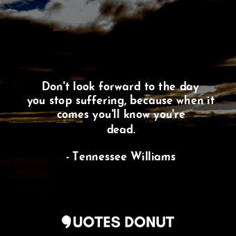  Don&#39;t look forward to the day you stop suffering, because when it comes you&... - Tennessee Williams - Quotes Donut