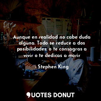  Aunque en realidad no cabe duda alguna. Todo se reduce a dos posibilidades: o te... - Stephen King - Quotes Donut
