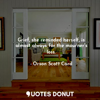  Grief, she reminded herself, is almost always for the mourner's loss.... - Orson Scott Card - Quotes Donut