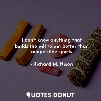  I don&#39;t know anything that builds the will to win better than competitive sp... - Richard M. Nixon - Quotes Donut