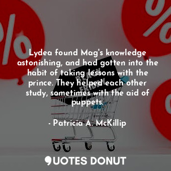 Lydea found Mag's knowledge astonishing, and had gotten into the habit of taking lessons with the prince. They helped each other study, sometimes with the aid of puppets.