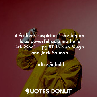 A father's suspicion...' she began. Is as powerful as a mother's intuition.'   ~pg 87, Ruana Singh and Jack Salmon