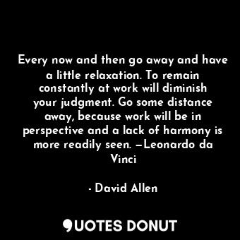  Every now and then go away and have a little relaxation. To remain constantly at... - David Allen - Quotes Donut