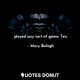  played any sort of game. Ten.... - Mary Balogh - Quotes Donut