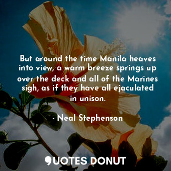  But around the time Manila heaves into view, a warm breeze springs up over the d... - Neal Stephenson - Quotes Donut