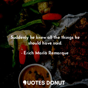  Suddenly he knew all the things he should have said.... - Erich Maria Remarque - Quotes Donut