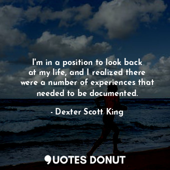 I&#39;m in a position to look back at my life, and I realized there were a numbe... - Dexter Scott King - Quotes Donut