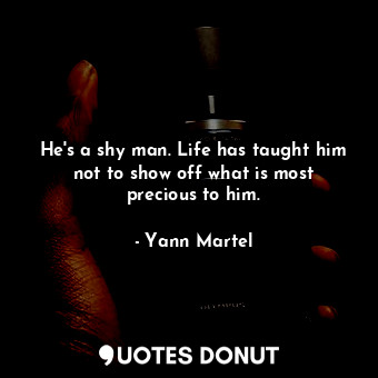  He's a shy man. Life has taught him not to show off what is most precious to him... - Yann Martel - Quotes Donut