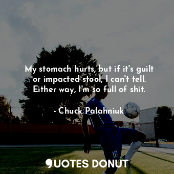  My stomach hurts, but if it's guilt or impacted stool, I can't tell. Either way,... - Chuck Palahniuk - Quotes Donut