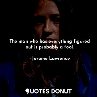  The man who has everything figured out is probably a fool.... - Jerome Lawrence - Quotes Donut