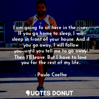  I am going to sit here in the river. If you go home to sleep, I will sleep in fr... - Paulo Coelho - Quotes Donut